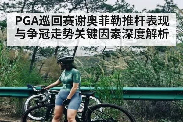 PGA巡回赛谢奥菲勒推杆表现与争冠走势关键因素深度解析